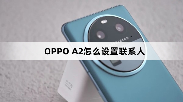 OPPO A2如何设置联系人