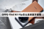 OPPO Find N3 Flip如何连接蓝牙音箱