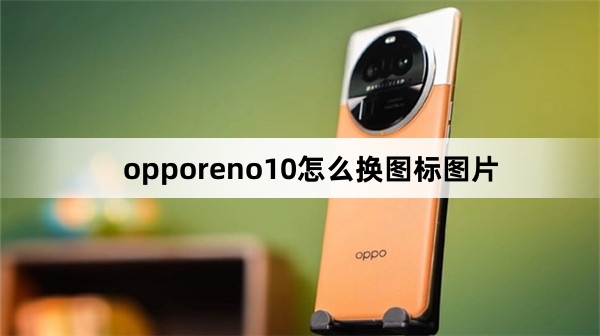 opporeno10如何换图标图片