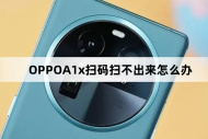 OPPOA1x为什么扫码扫不出来
