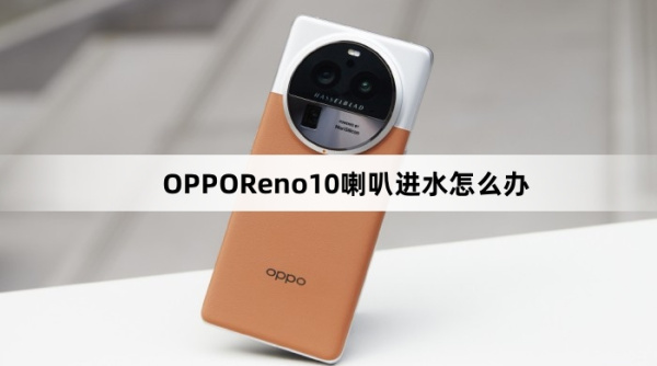 OPPOReno10喇叭进水怎么解决