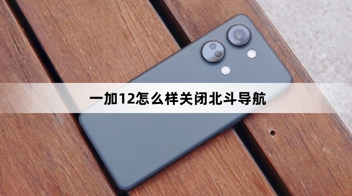一加12关闭北斗导航教程