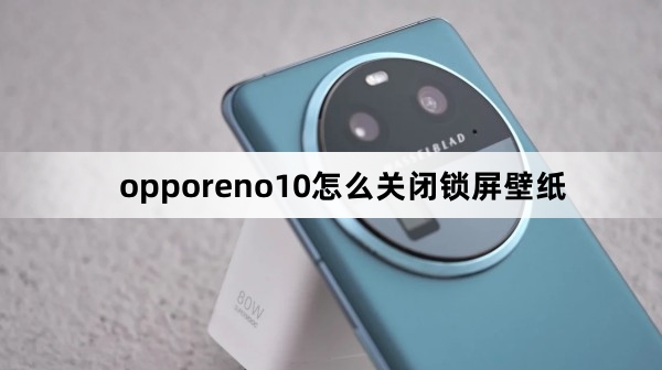 opporeno10如何关闭锁屏壁纸
