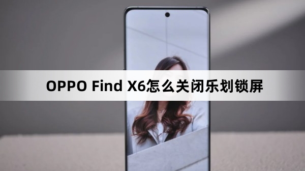 OPPO Find X6在哪里关闭乐划锁屏