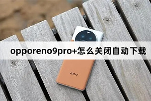 opporeno9pro+如何关闭自动下载