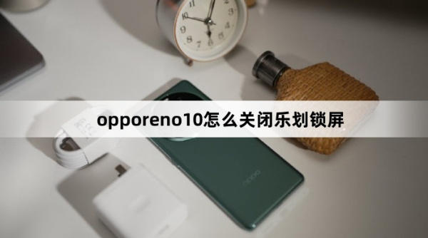 opporeno10如何关闭乐划锁屏