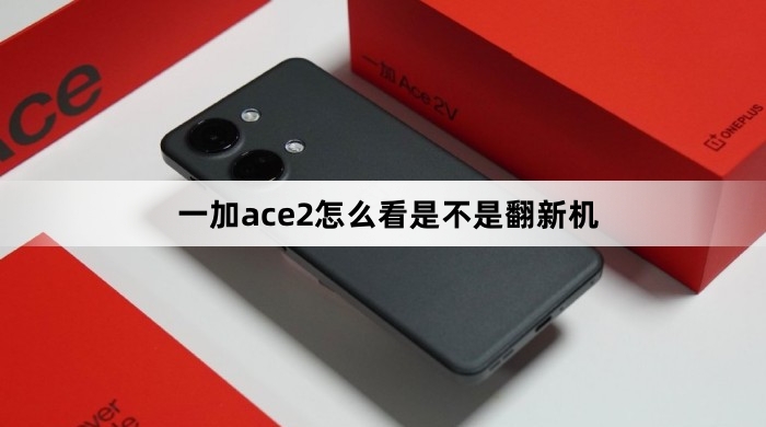 一加ace2如何看是不是翻新机