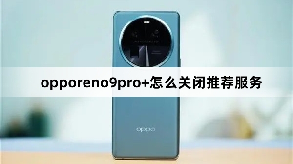opporeno9pro+如何关闭推荐服务