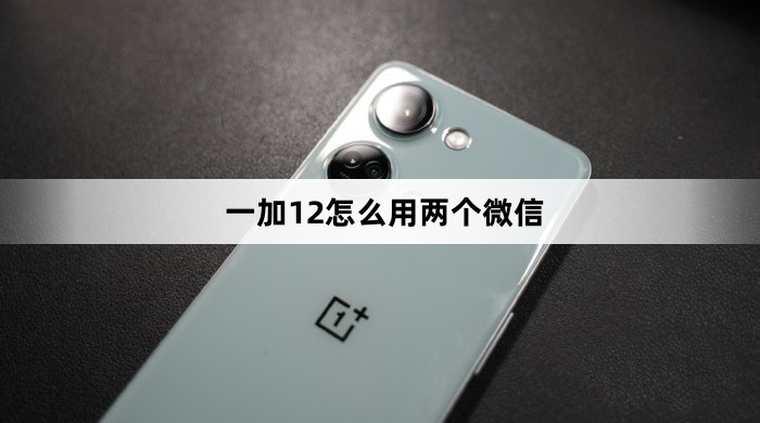 一加12如何用两个微信