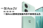 一加Ace2原神定制版内存不够用怎么处理