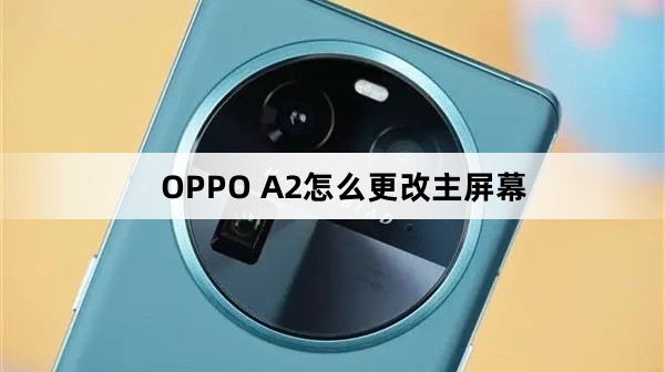 OPPO A2如何更改主屏幕