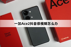 一加Ace2抖音很模糊的解决方法