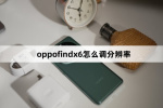 oppofindx6如何调分辨率