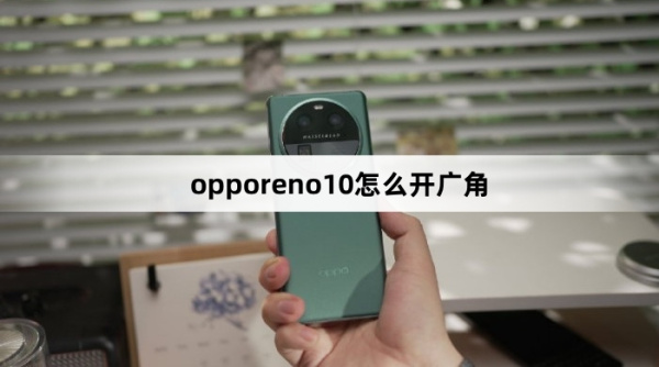 opporeno10如何开广角