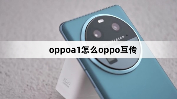 oppoa1如何oppo互传