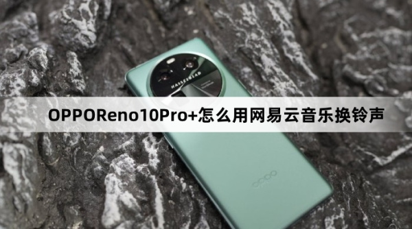 OPPOReno10Pro+如何用网易云音乐换铃声