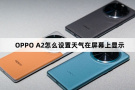 OPPO A2如何设置天气在屏幕上显示