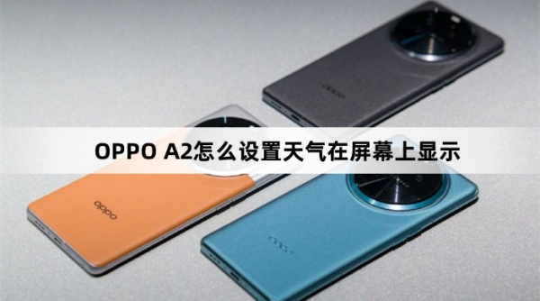 OPPO A2如何设置天气在屏幕上显示