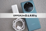 OPPO A2m如何关闭5g