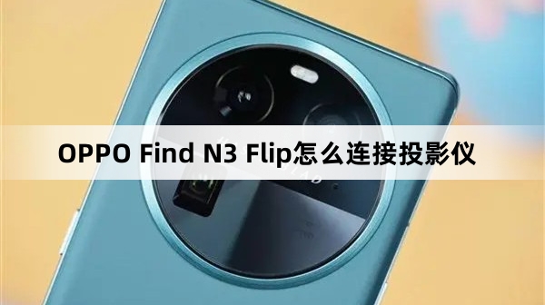 OPPO Find N3 Flip如何连接投影仪