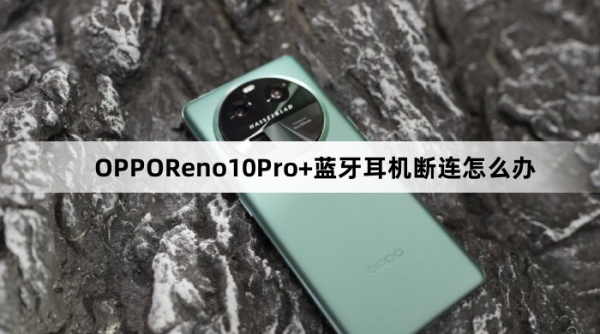 OPPOReno10Pro+蓝牙耳机断连如何解决