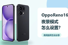 OppoReno16夜景模式怎么设置？夜间拍照方法分享
