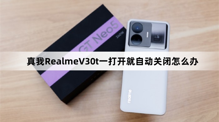真我RealmeV30t一打开就自动关闭的解决方法
