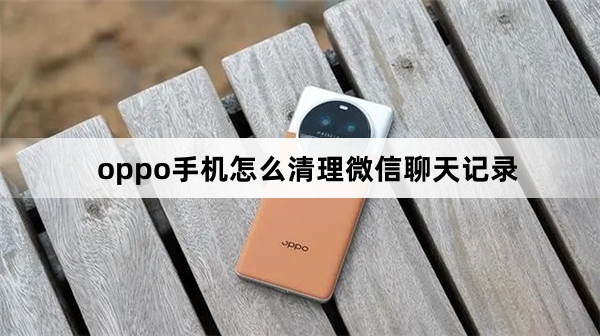 oppo手机在哪里清理微信聊天记录