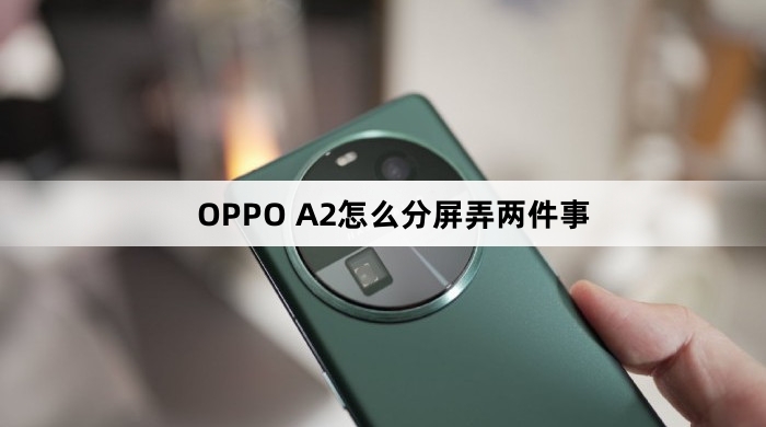 OPPO A2如何分屏弄两件事