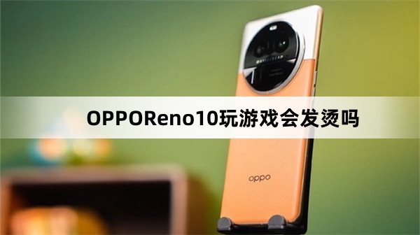 OPPOReno10玩游戏会发烫吗
