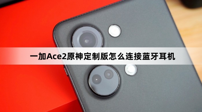 一加Ace2原神定制版如何连接蓝牙耳机