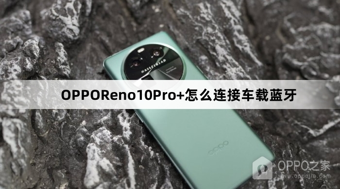 OPPOReno10Pro+怎么连接车载蓝牙
