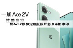 一加Ace2原神定制版照片如何添加水印