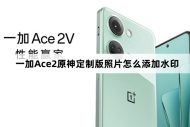 一加Ace2原神定制版照片如何添加水印