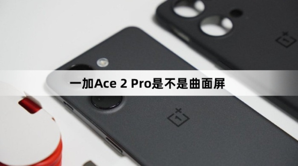 一加Ace 2 Pro是不是曲面屏