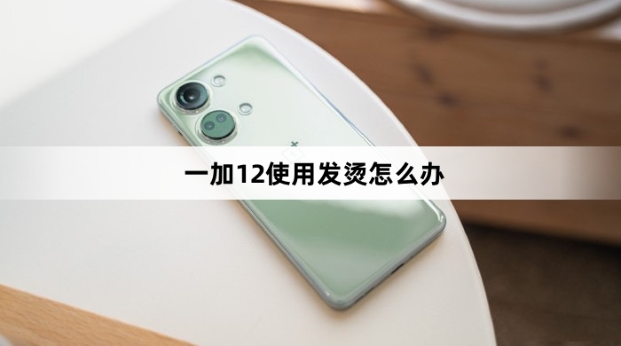 一加12使用发烫如何解决
