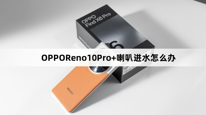 OPPOReno10Pro+喇叭进水如何解决