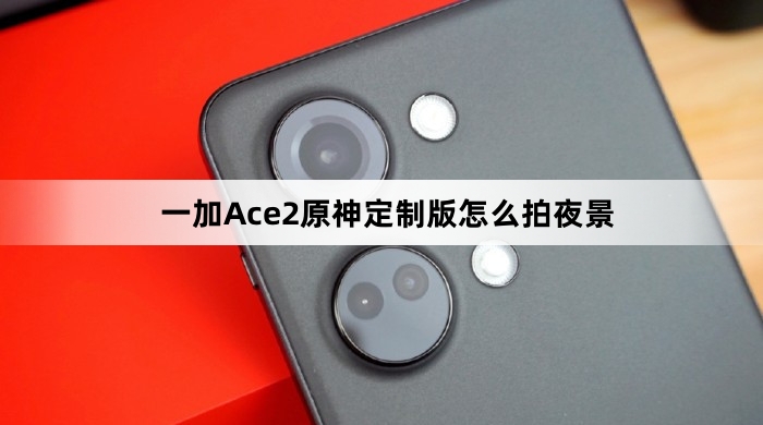 一加Ace2原神定制版如何拍夜景