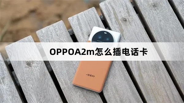 OPPOA2m如何插电话卡