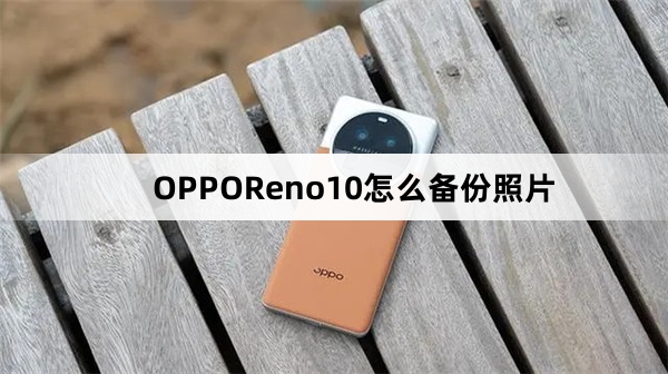 OPPOReno10怎么备份照片
