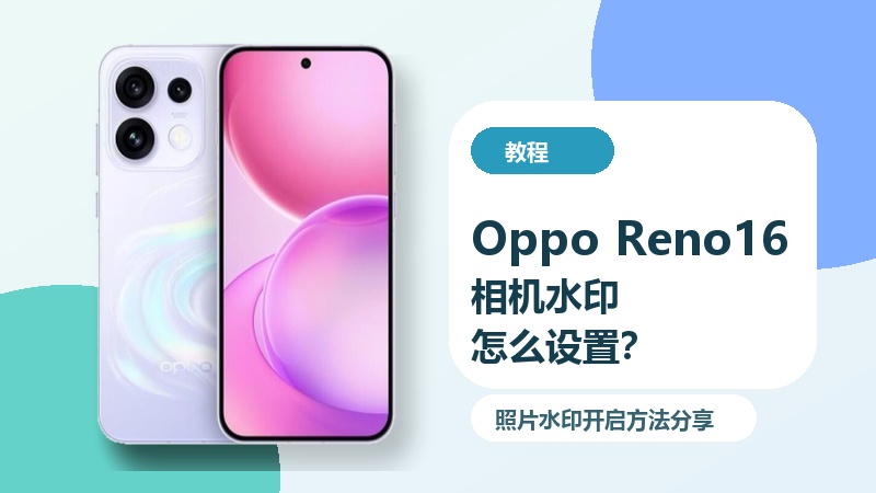 OppoReno16相机水印怎么设置？照片水印开启方法分享