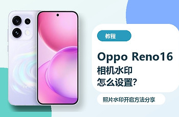 OppoReno16相机水印怎么设置？照片水印开启方法分享