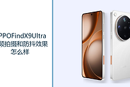OPPOFindX9Ultra视频拍摄和防抖效果怎么样？4K120fps录制拓展创作方式