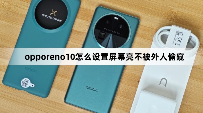 opporeno10如何设置屏幕亮不被外人偷窥