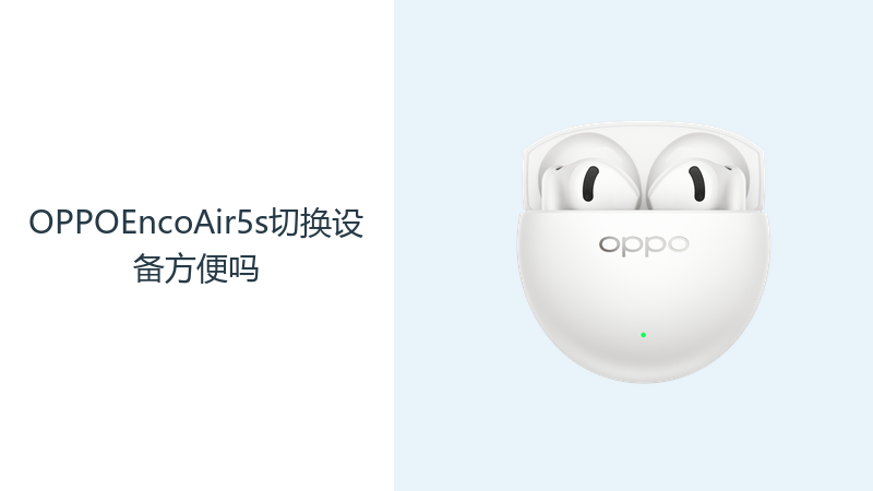 OPPOEncoAir5s切换设备方便吗？先确认蓝牙连接与配对逻辑