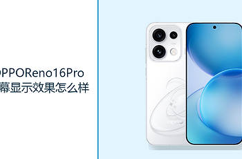 OPPOReno16Pro屏幕显示效果怎么样？6.78英寸直屏呈现更清晰画面