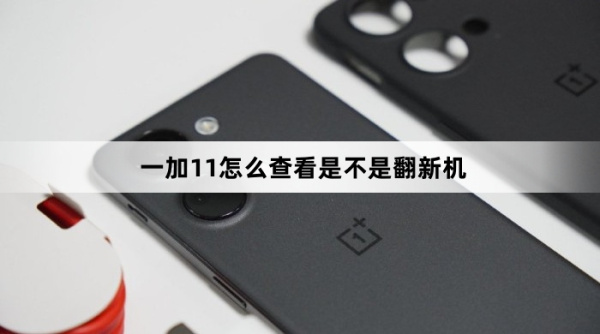 一加11如何查看是不是翻新机