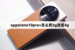 opporeno10pro+如何把5g改成4g