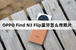 OPPO Find N3 Flip蓝牙如何传照片