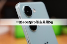 一加ace2pro怎么关闭5g